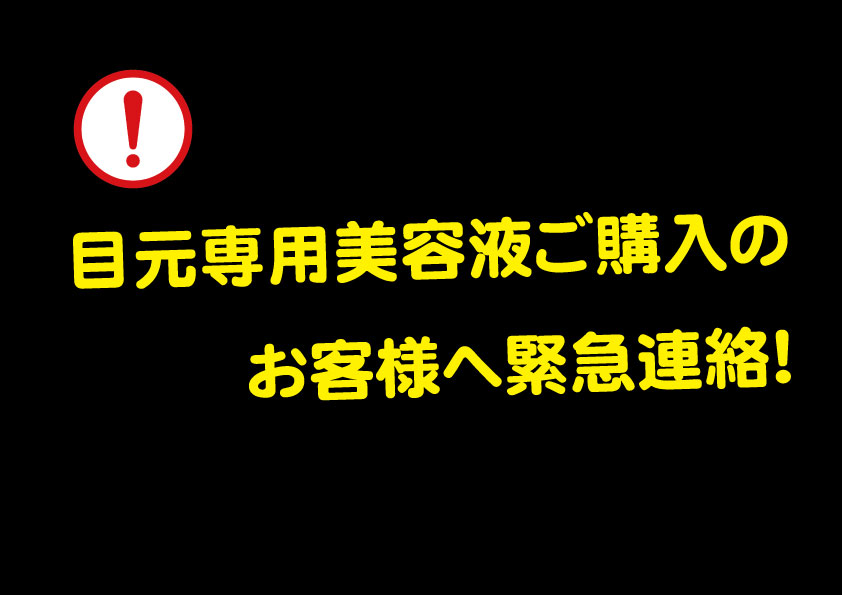 目元専用美容液ご購入のお客様へ緊急連絡!