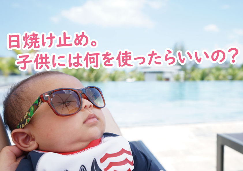 日焼け止め。子供には何を使ったらいいの?